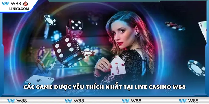 Các game được yêu thích nhất tại Live Casino W88