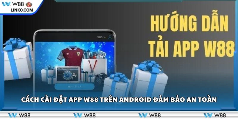 Cách cài đặt app W88 trên Android đảm bảo an toàn